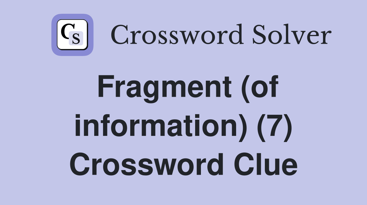 Fragment (of information) (7) Crossword Clue