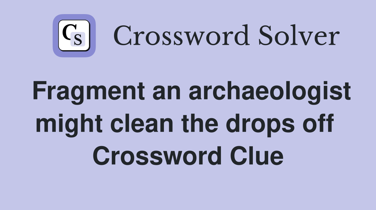 Fragment an archaeologist might clean the drops off  Crossword Clue