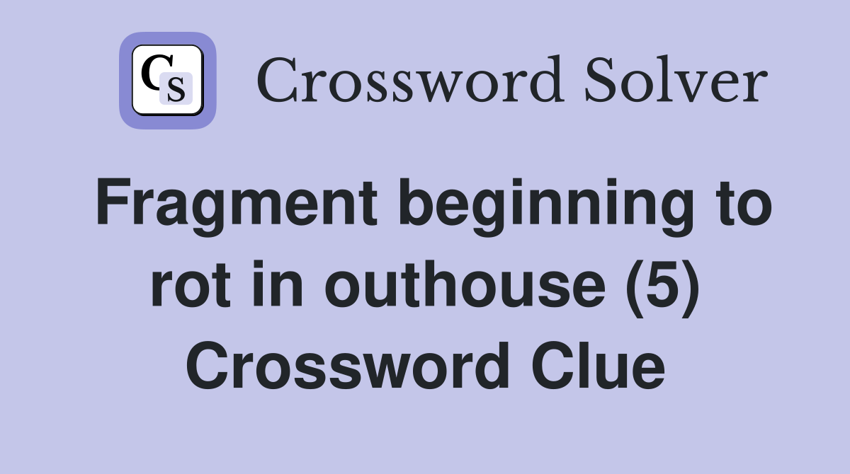Fragment beginning to rot in outhouse (5) Crossword Clue