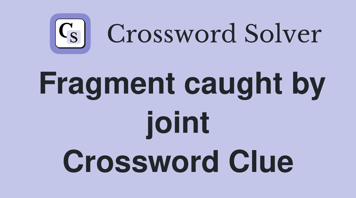 Fragment caught by joint Crossword Clue