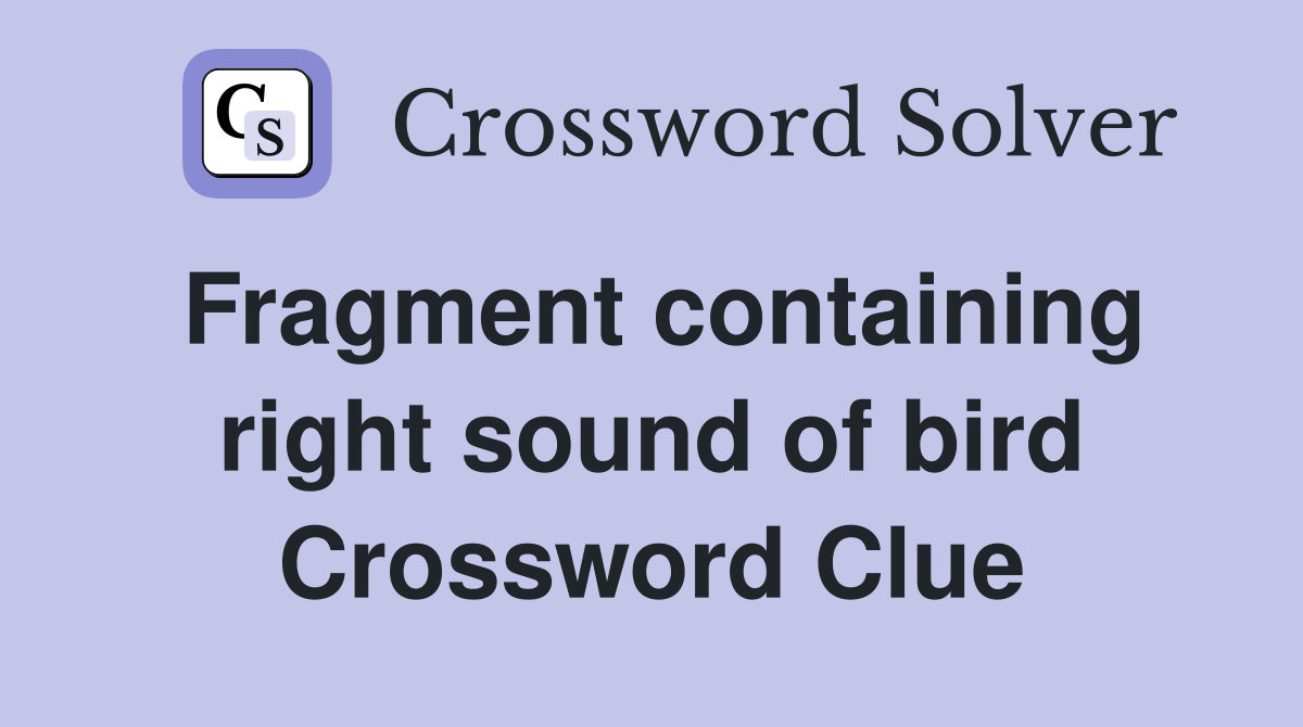 Fragment containing right sound of bird Crossword Clue