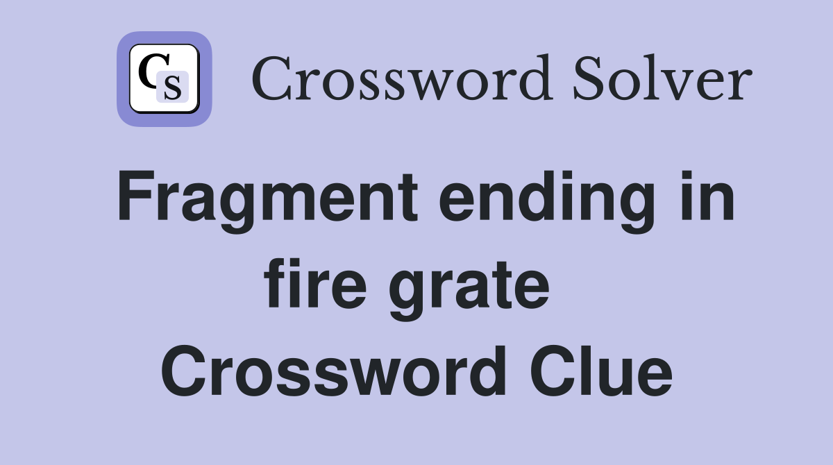 Fragment ending in fire grate  Crossword Clue