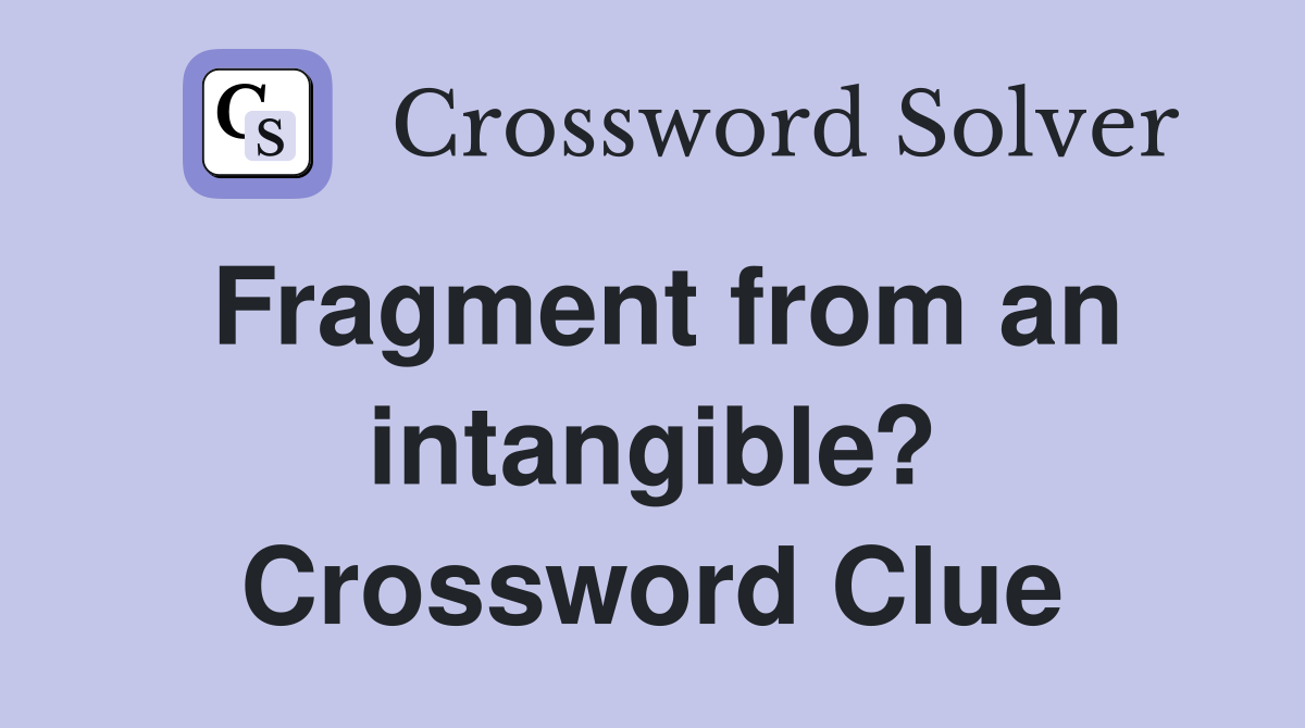 Fragment from an intangible? Crossword Clue