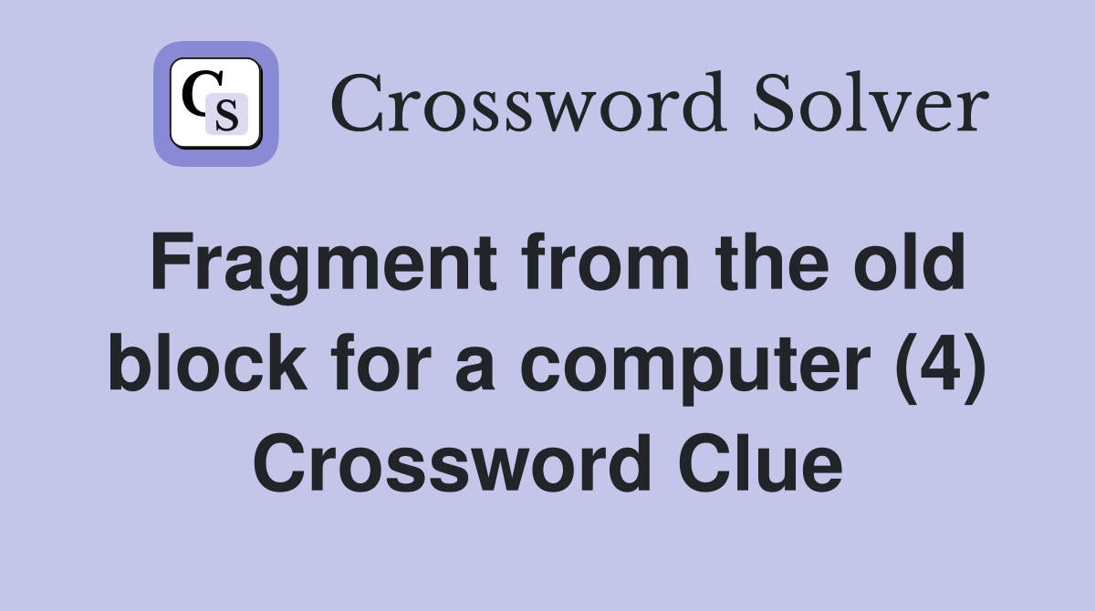 Fragment from the old block for a computer (4) Crossword Clue