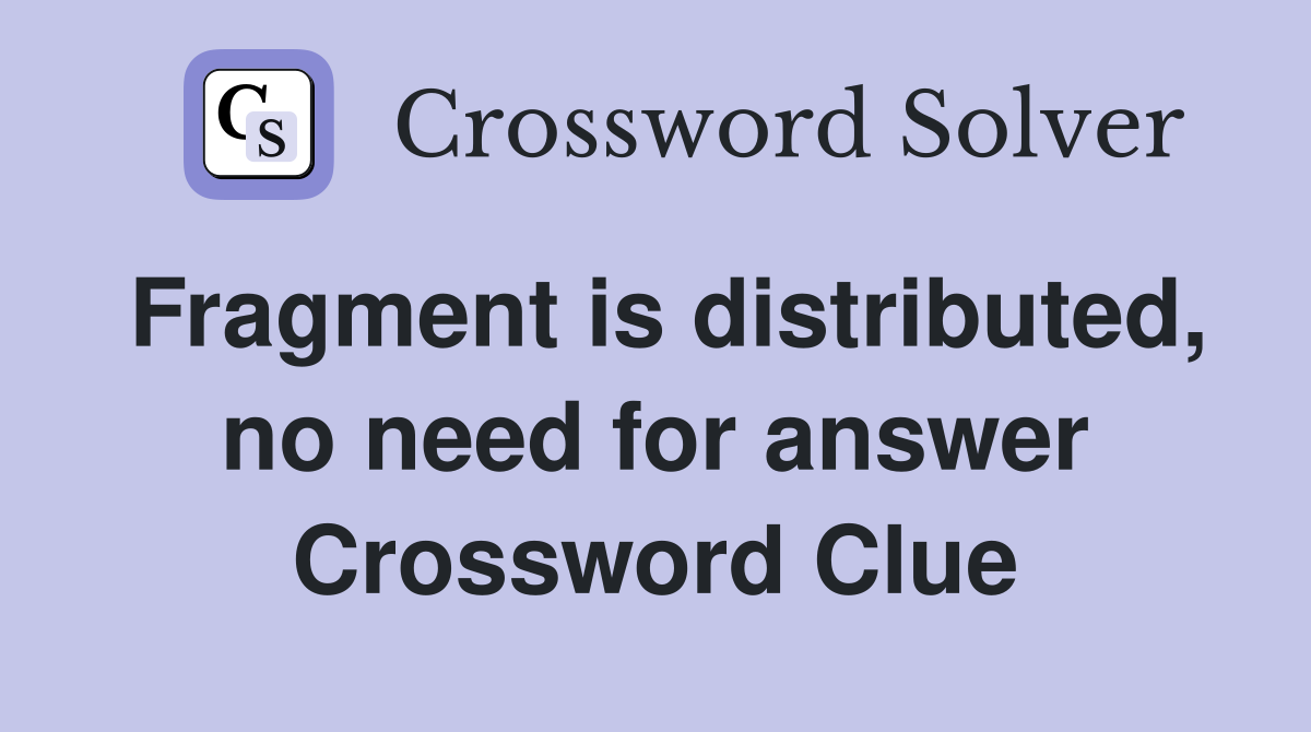 Fragment is distributed, no need for answer Crossword Clue