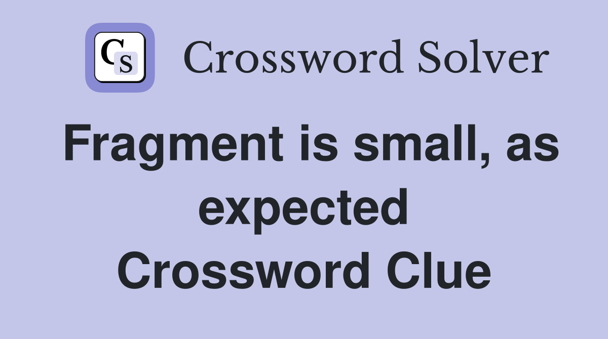 Fragment is small, as expected Crossword Clue