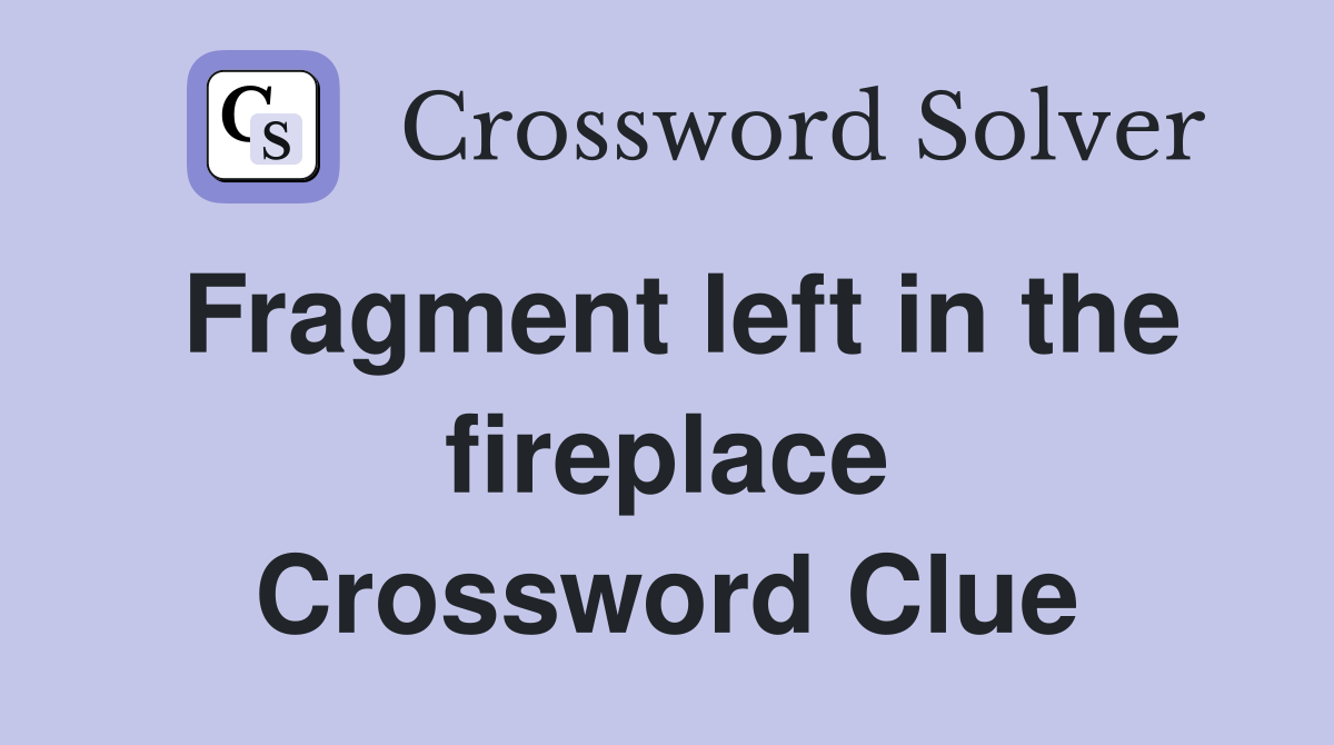Fragment left in the fireplace Crossword Clue