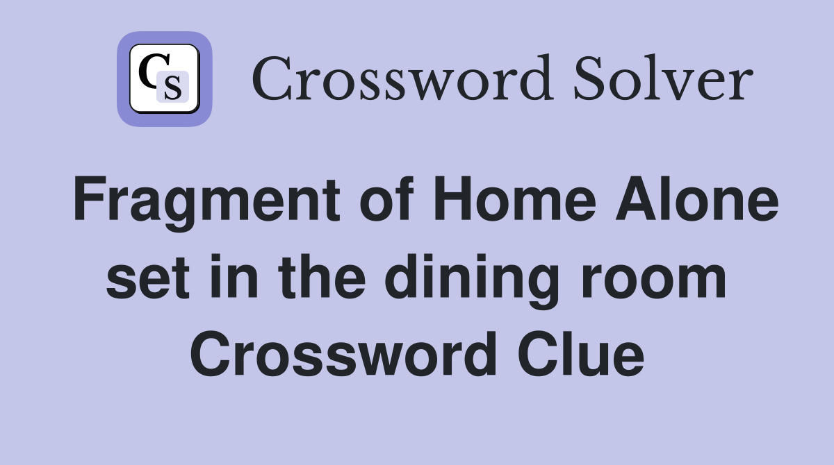Fragment of Home Alone set in the dining room Crossword Clue