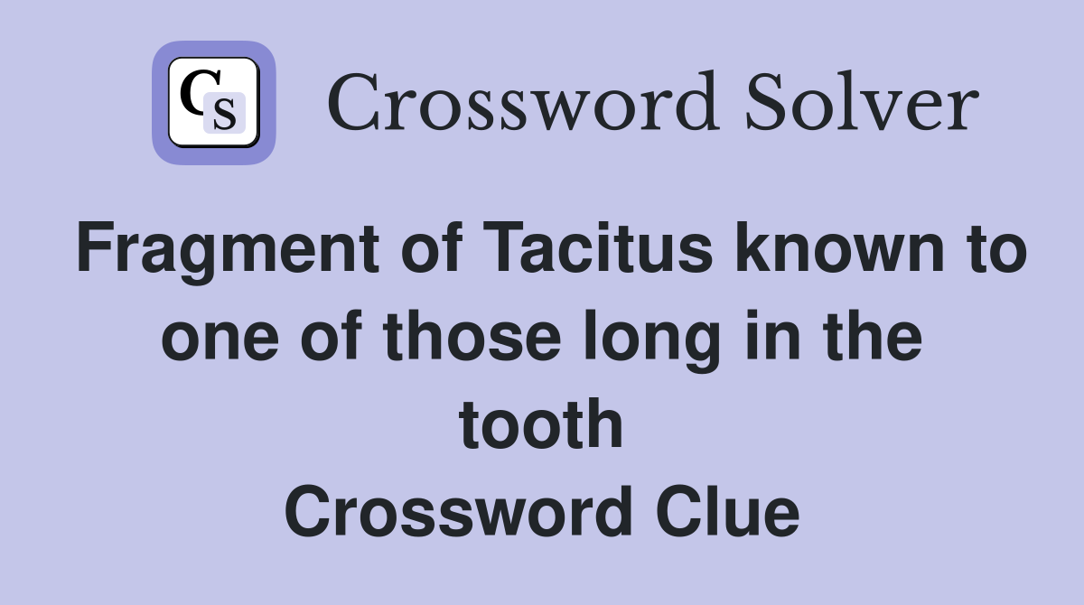 Fragment of Tacitus known to one of those long in the tooth Crossword Clue
