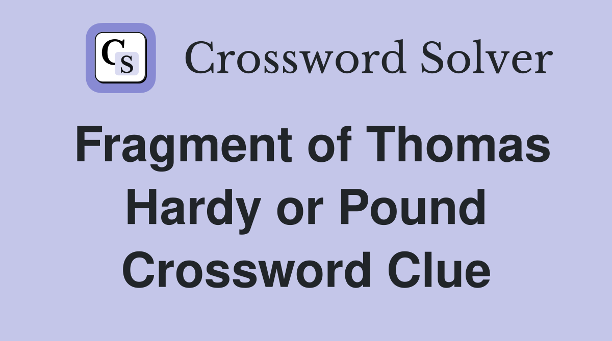 Fragment of Thomas Hardy or Pound Crossword Clue