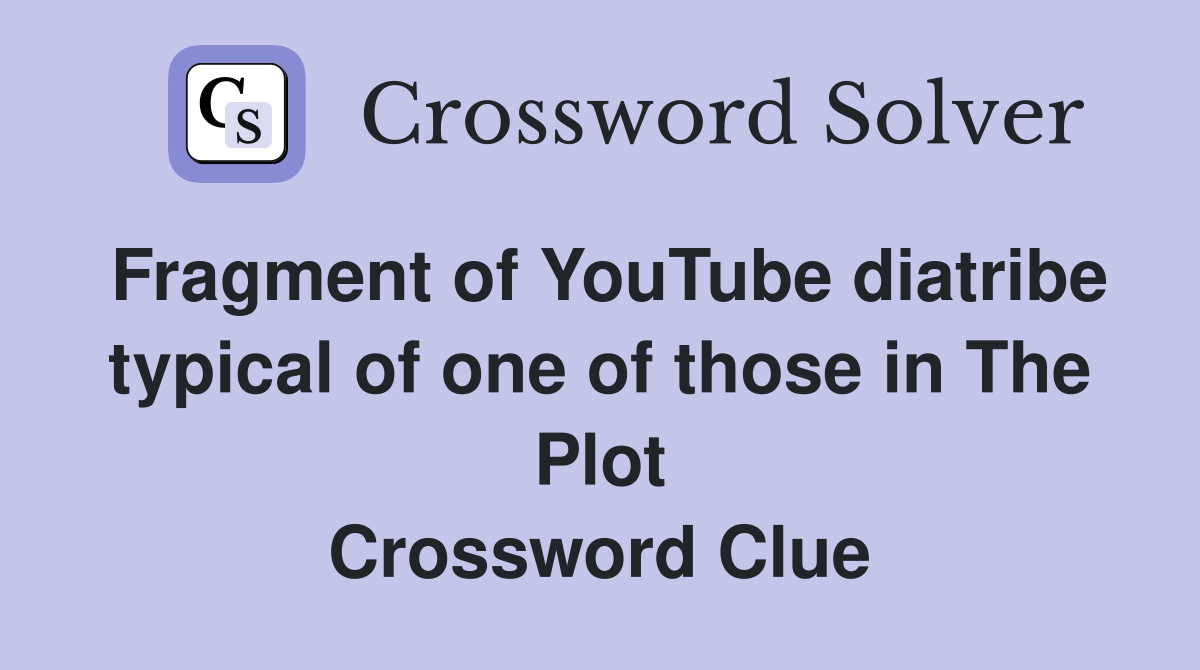 Fragment of YouTube diatribe typical of one of those in The Plot Crossword Clue