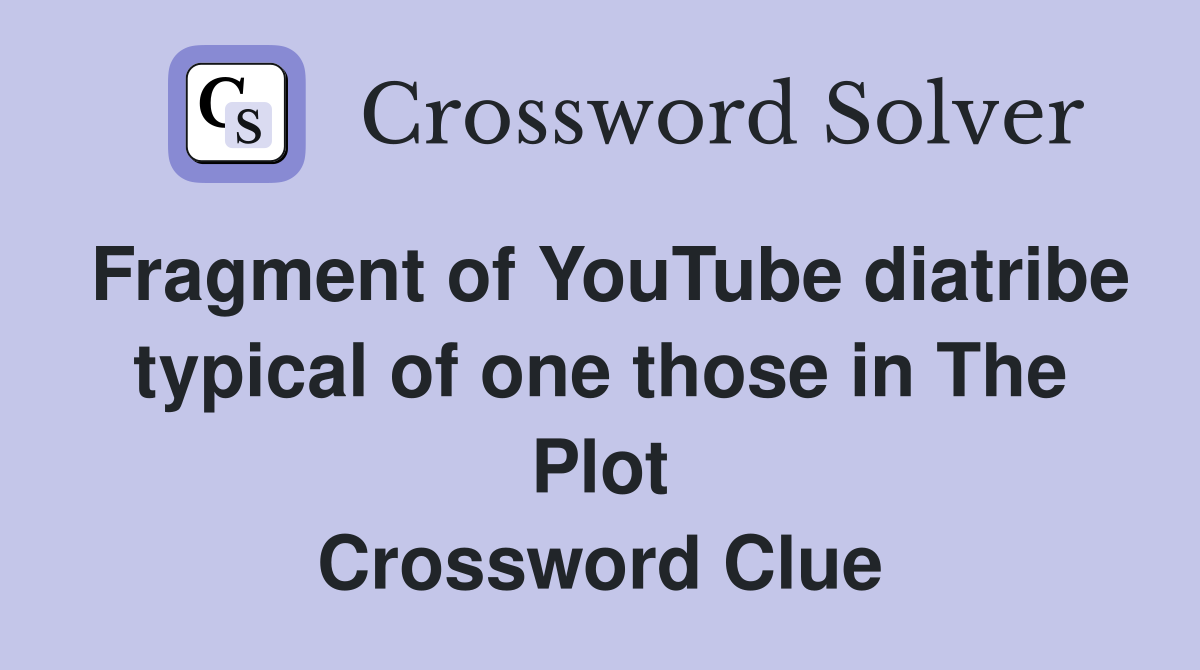 Fragment of YouTube diatribe typical of one those in The Plot Crossword Clue
