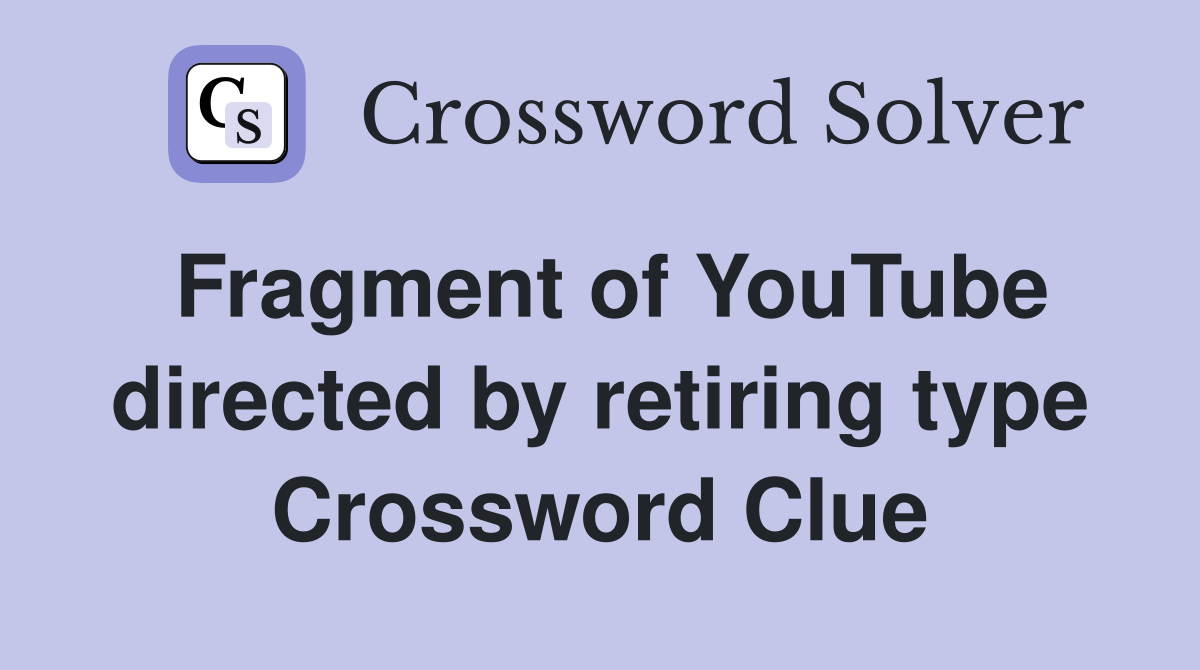 Fragment of YouTube directed by retiring type Crossword Clue