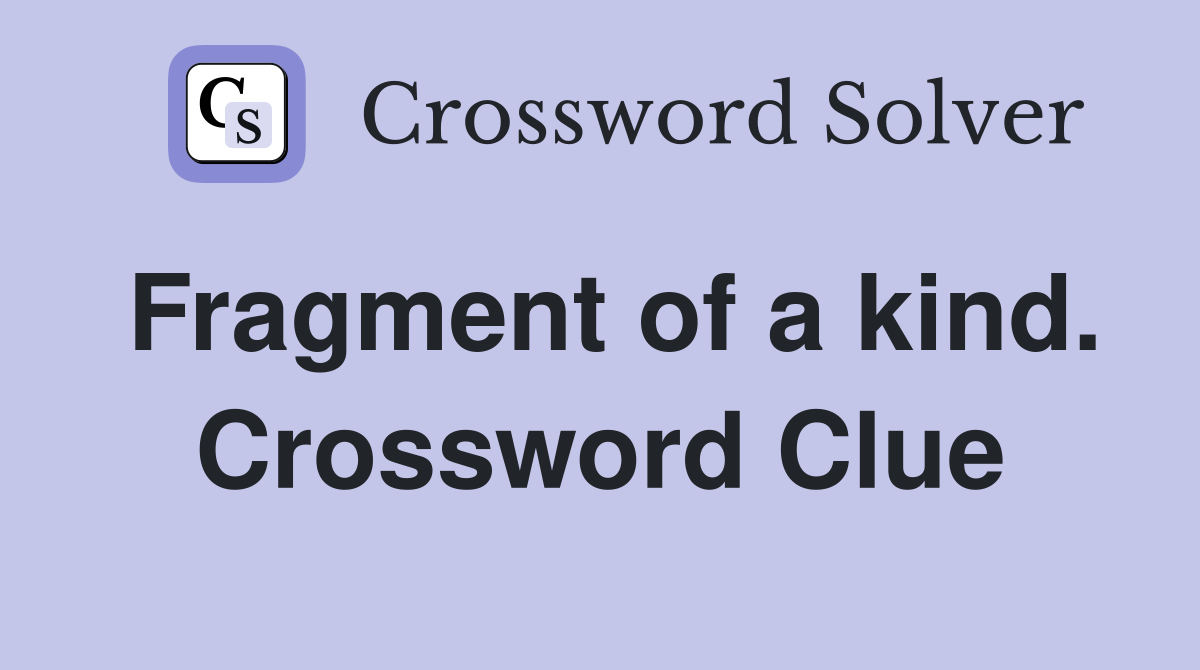 Fragment of a kind. Crossword Clue