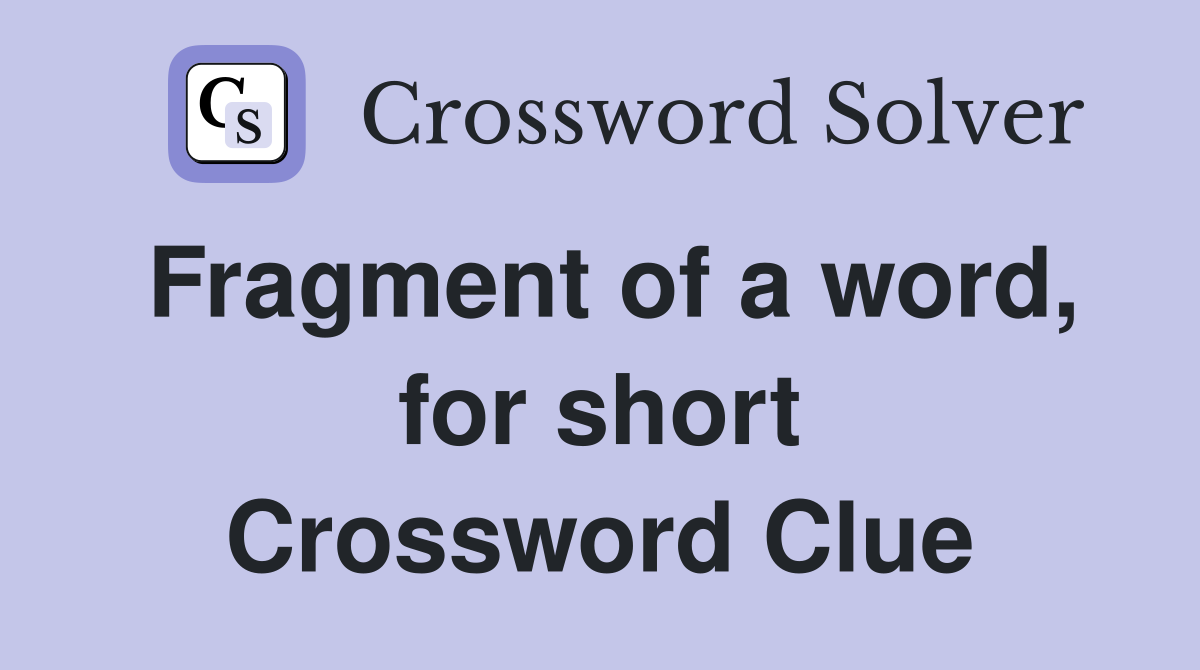 Fragment of a word, for short Crossword Clue