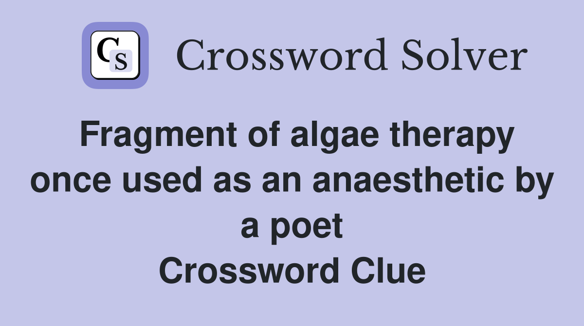 Fragment of algae therapy once used as an anaesthetic by a poet Crossword Clue