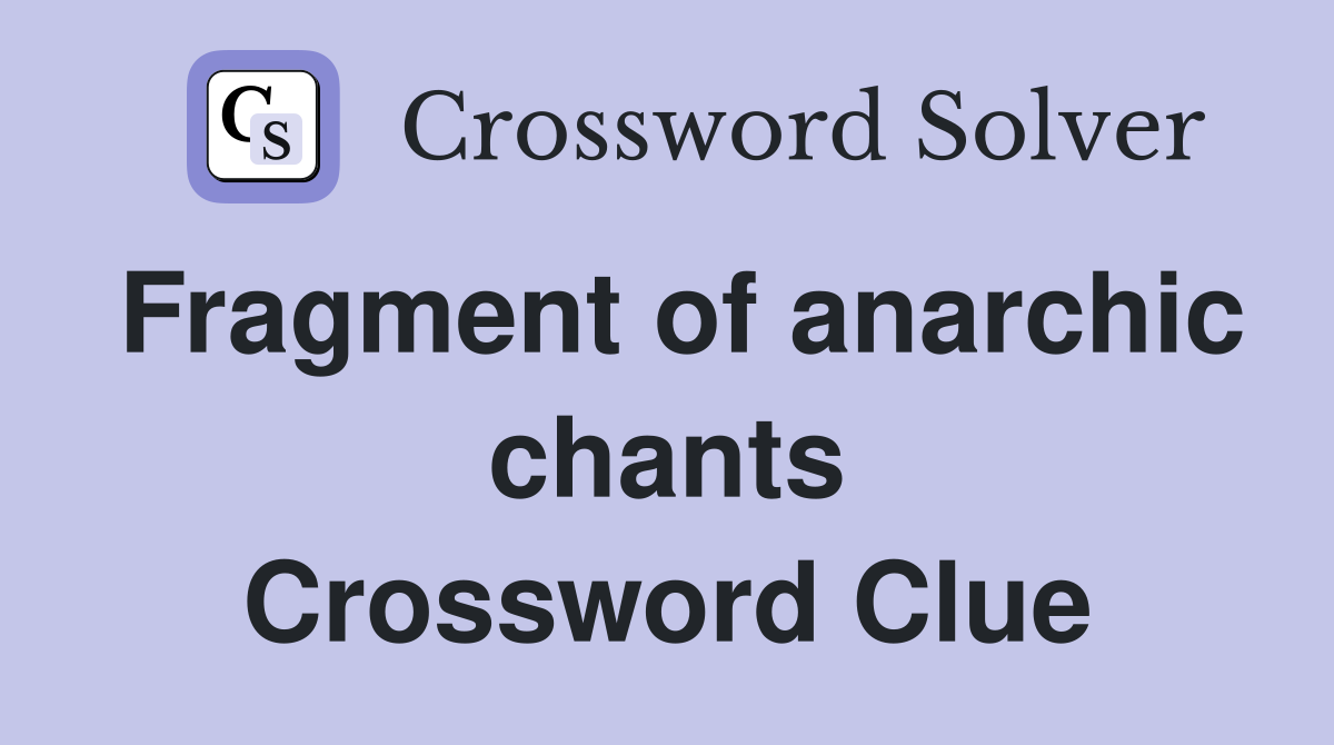Fragment of anarchic chants Crossword Clue
