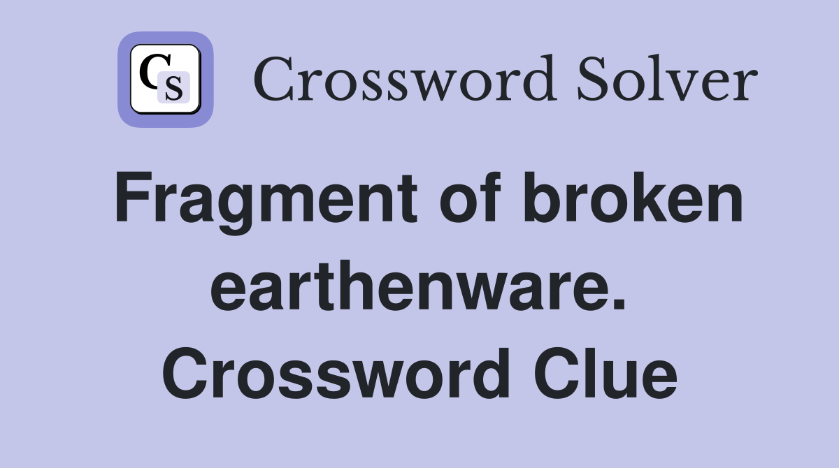 Fragment of broken earthenware. Crossword Clue