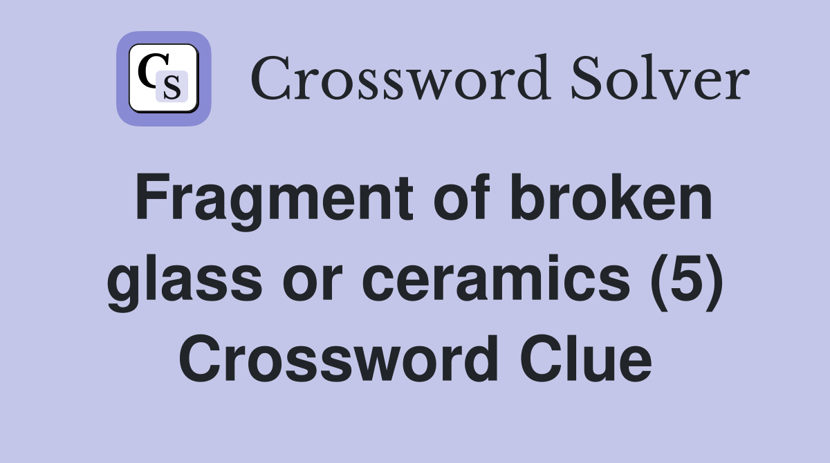 Fragment of broken glass or ceramics (5) Crossword Clue