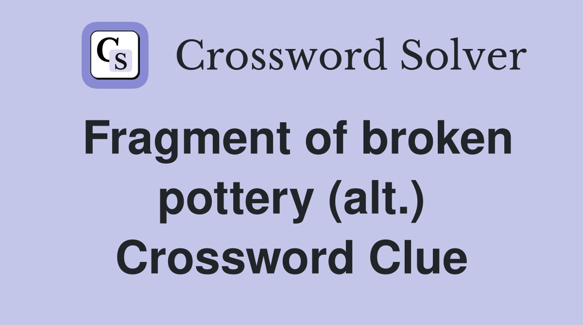 Fragment of broken pottery (alt.) Crossword Clue