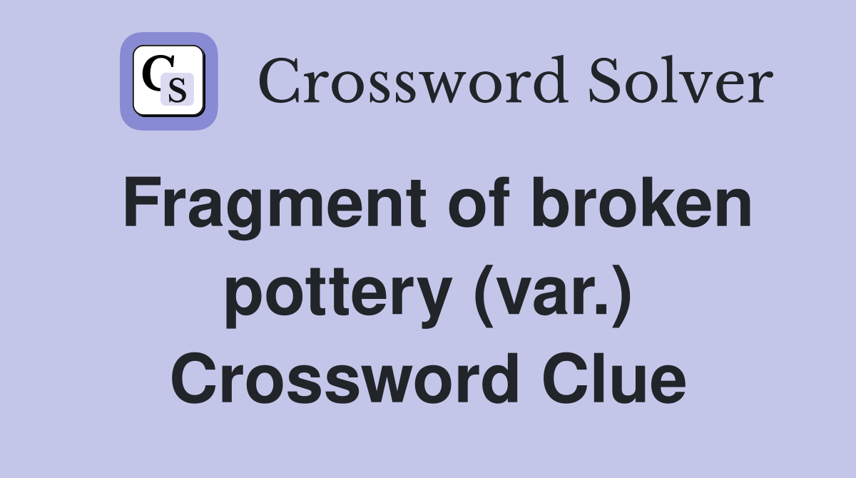 Fragment of broken pottery (var.) Crossword Clue