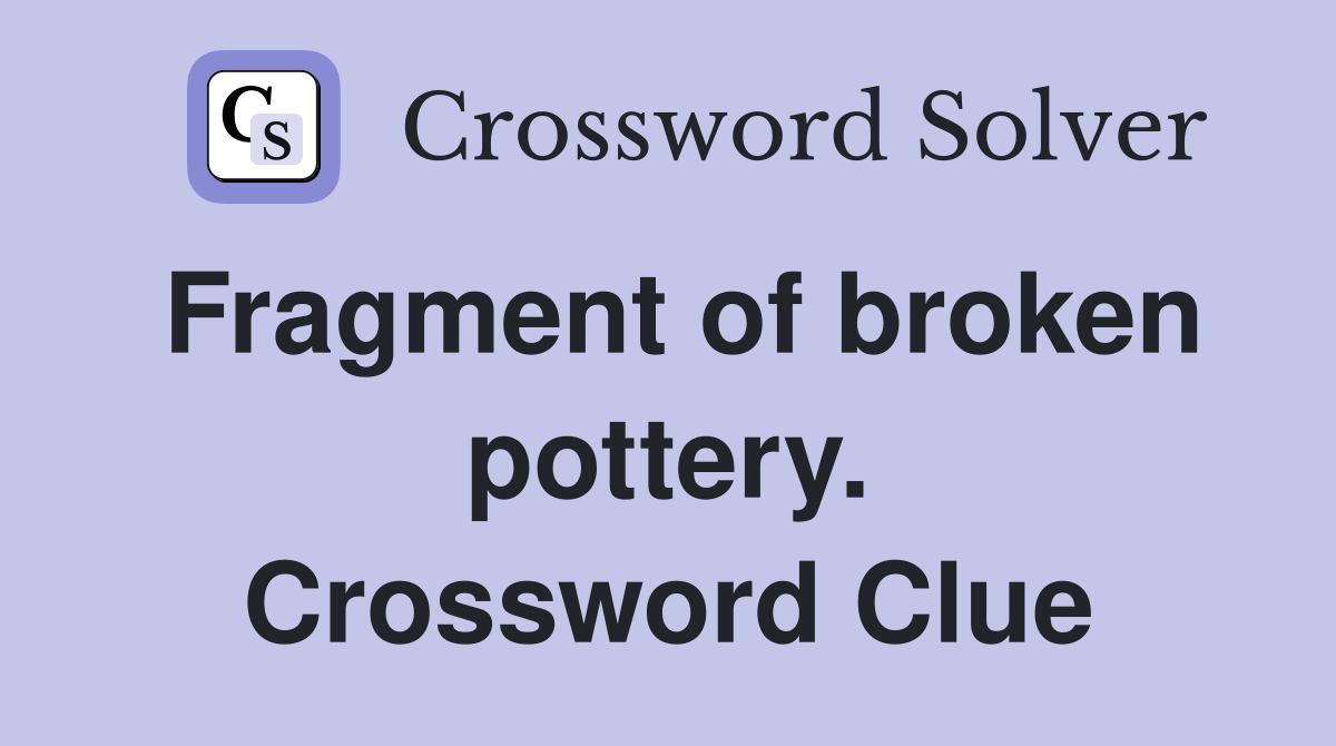 Fragment of broken pottery. Crossword Clue
