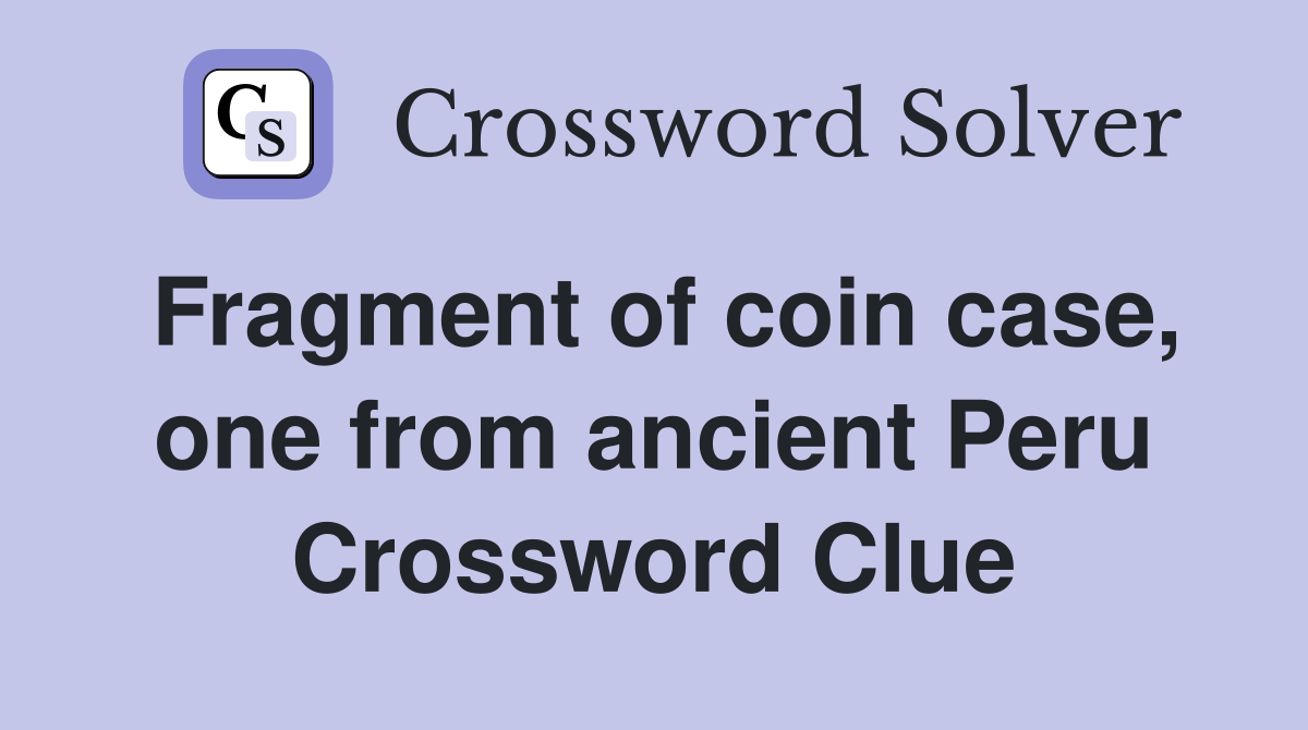 Fragment of coin case, one from ancient Peru Crossword Clue