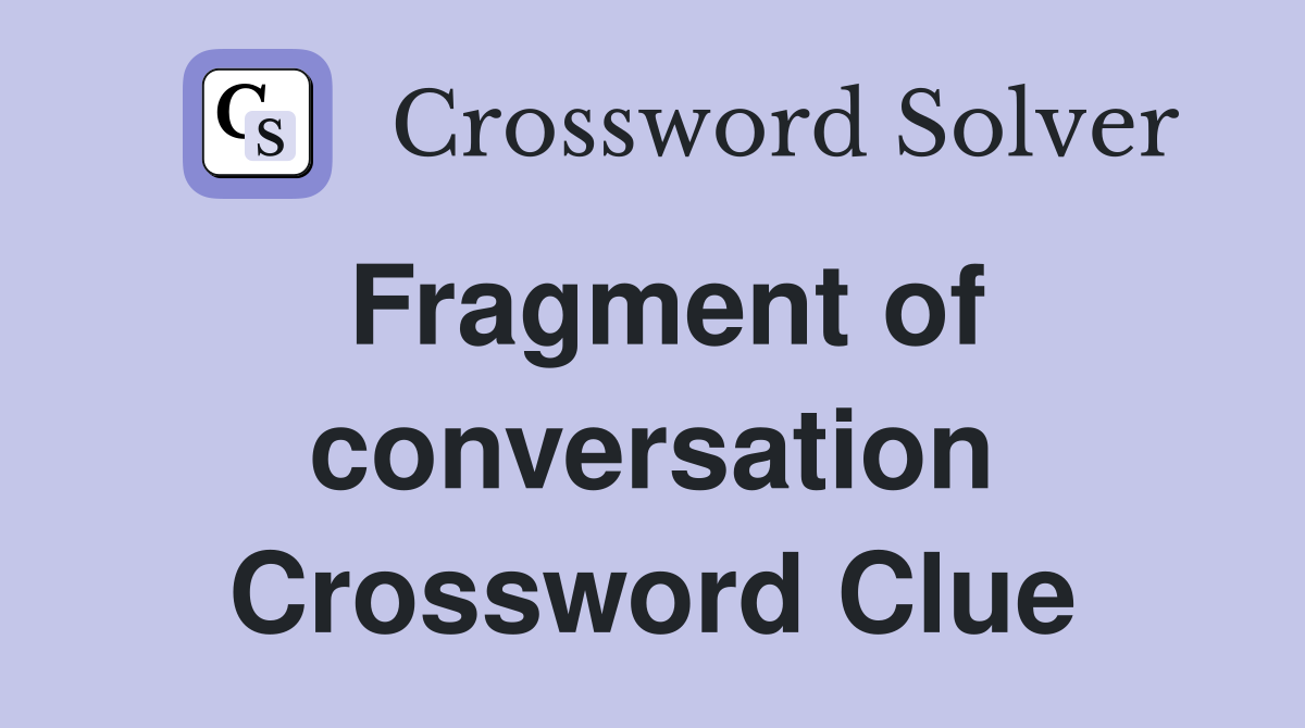 Fragment of conversation Crossword Clue