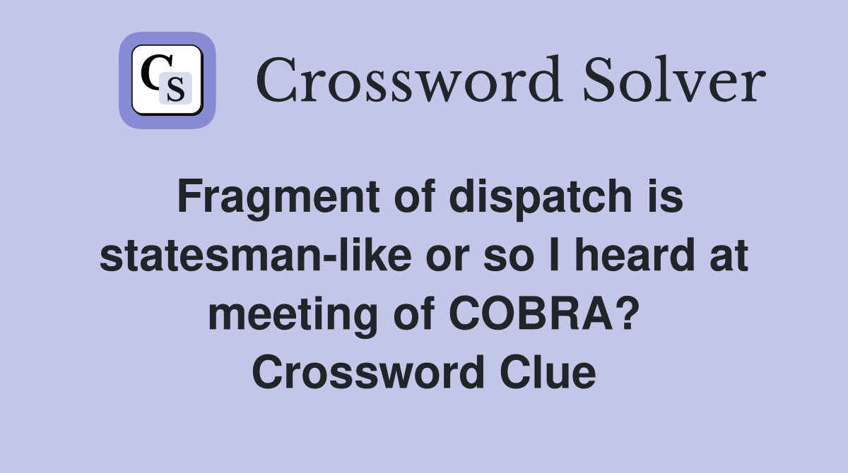 Fragment of dispatch is statesman-like or so I heard at meeting of COBRA? Crossword Clue