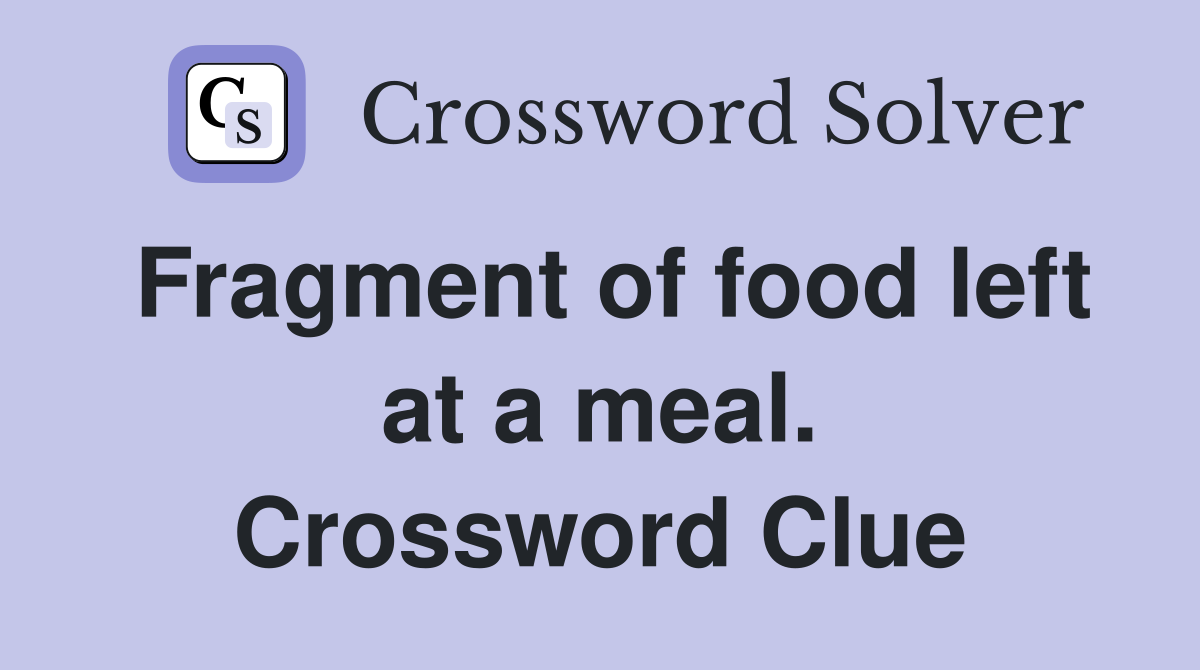 Fragment of food left at a meal. Crossword Clue