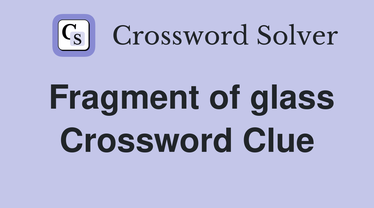 Fragment of glass Crossword Clue