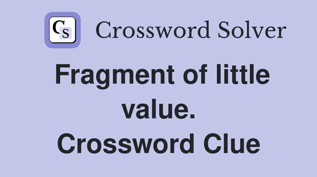 Fragment of little value. Crossword Clue