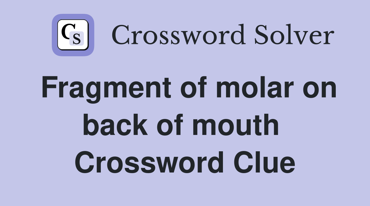 Fragment of molar on back of mouth  Crossword Clue