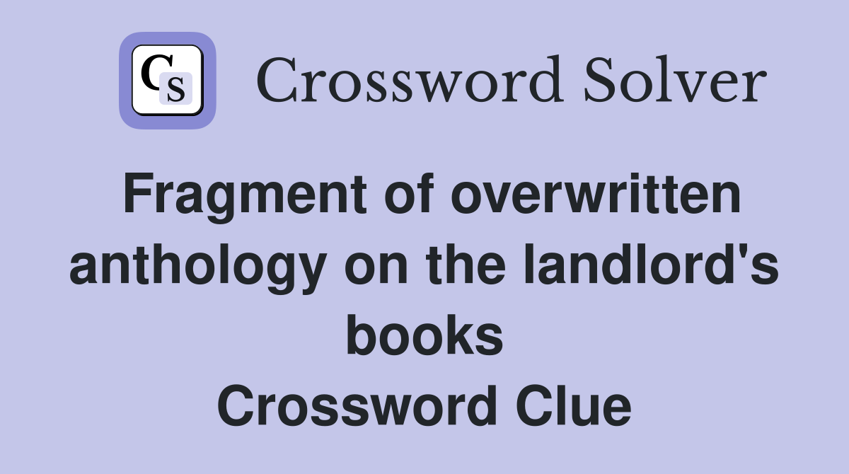 Fragment of overwritten anthology on the landlord's books Crossword Clue