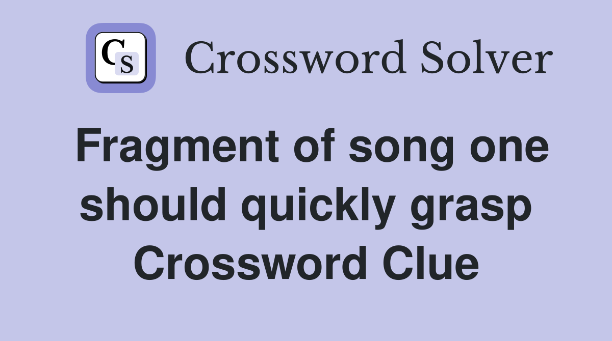Fragment of song one should quickly grasp Crossword Clue