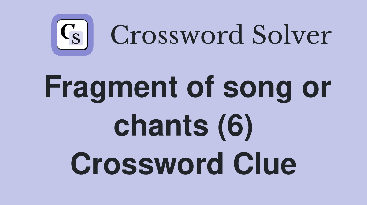 Fragment of song or chants (6) Crossword Clue