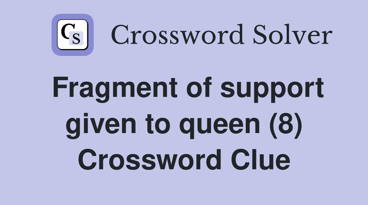 Fragment of support given to queen (8) Crossword Clue