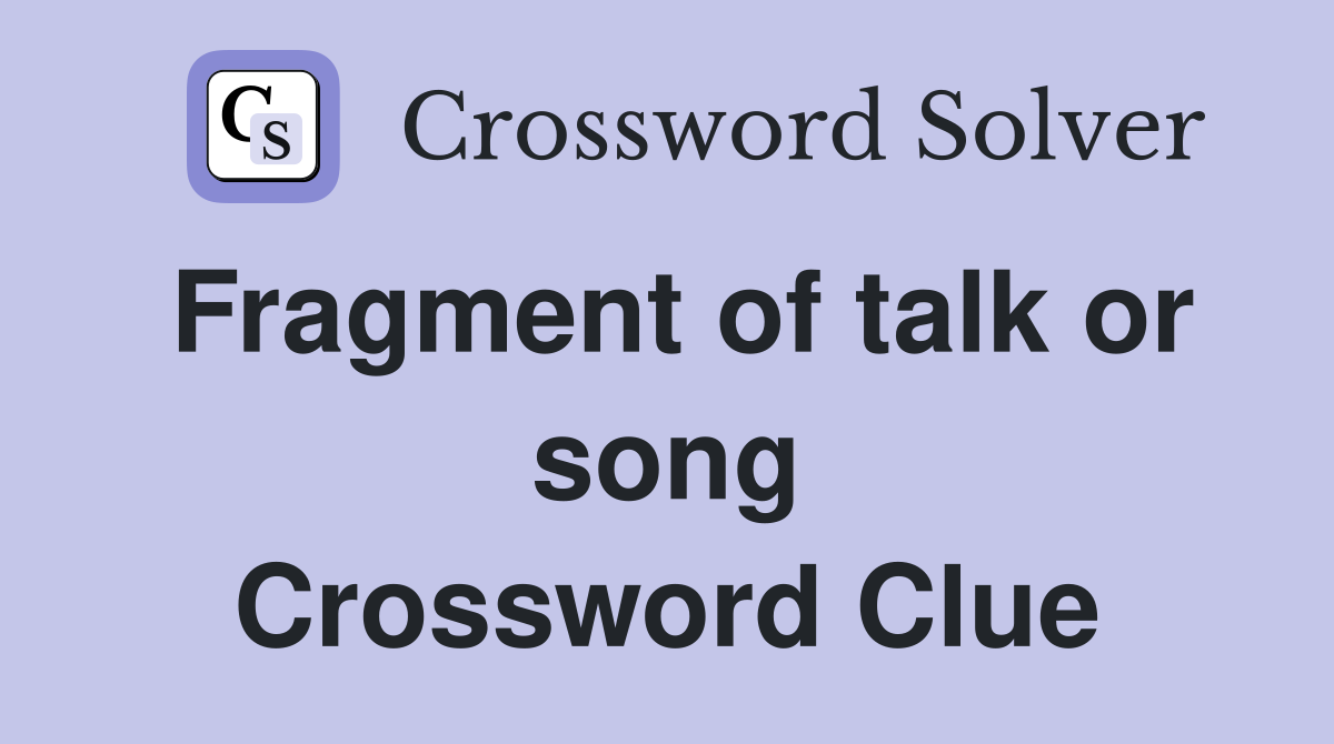 Fragment of talk or song Crossword Clue