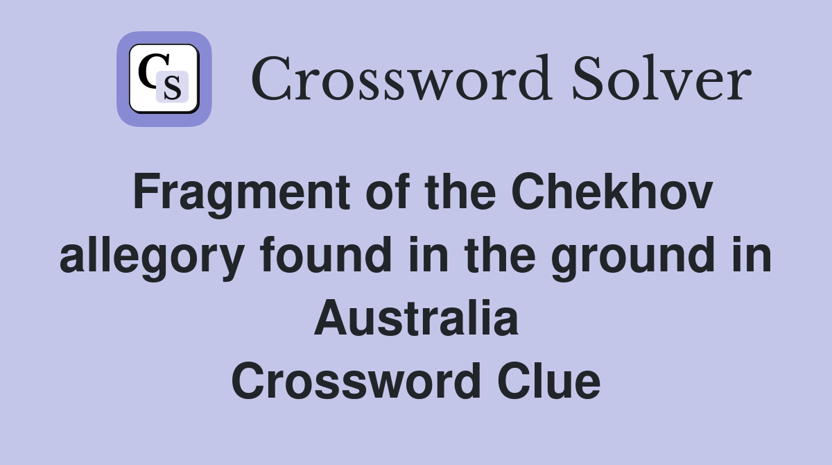 Fragment of the Chekhov allegory found in the ground in Australia Crossword Clue