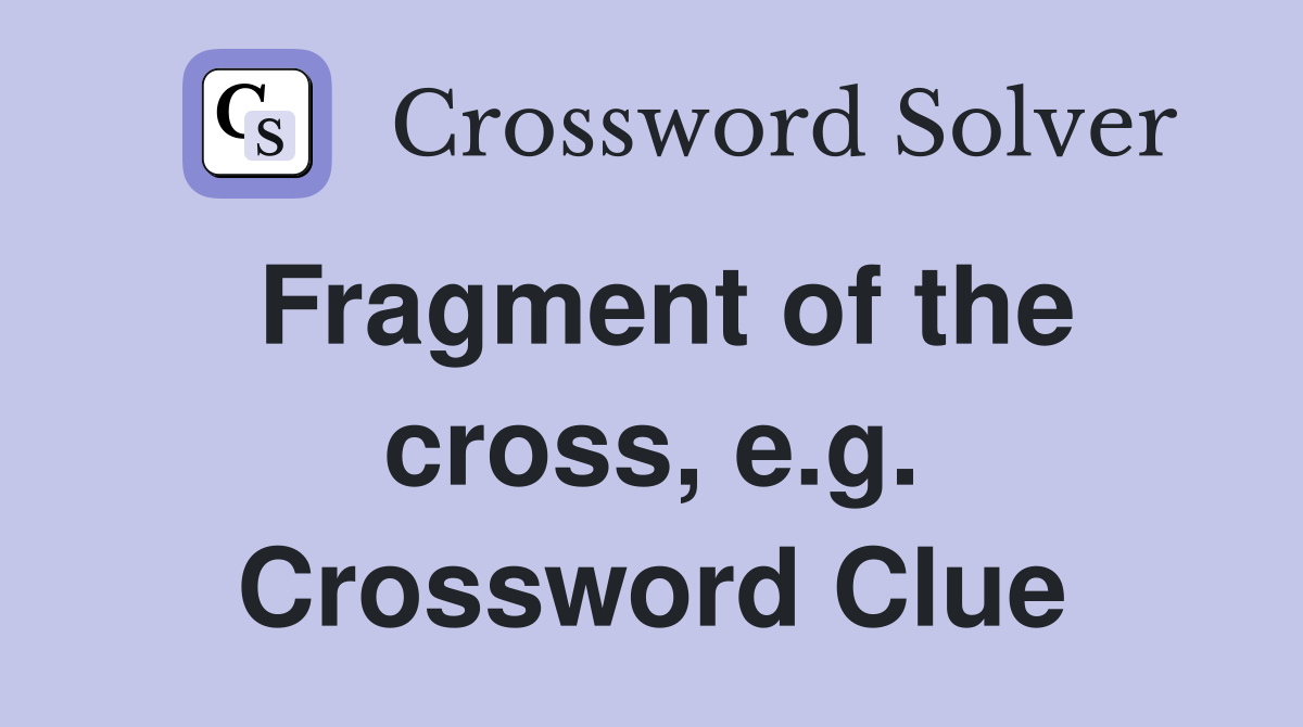 Fragment of the cross, e.g. Crossword Clue