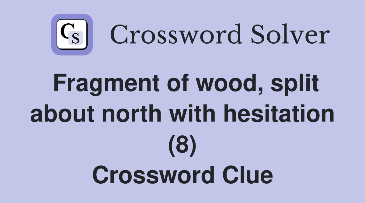Fragment of wood, split about north with hesitation (8) Crossword Clue