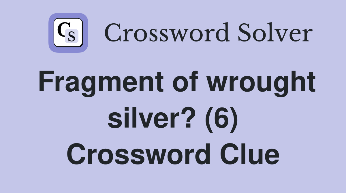 Fragment of wrought silver? (6) Crossword Clue