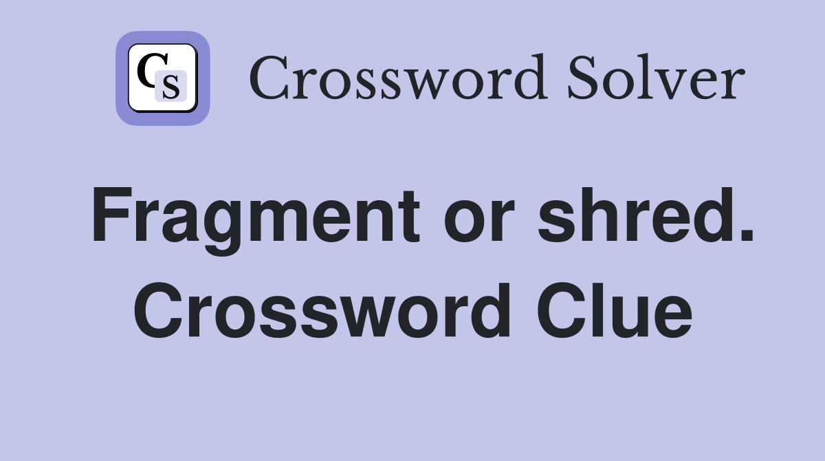 Fragment or shred. Crossword Clue