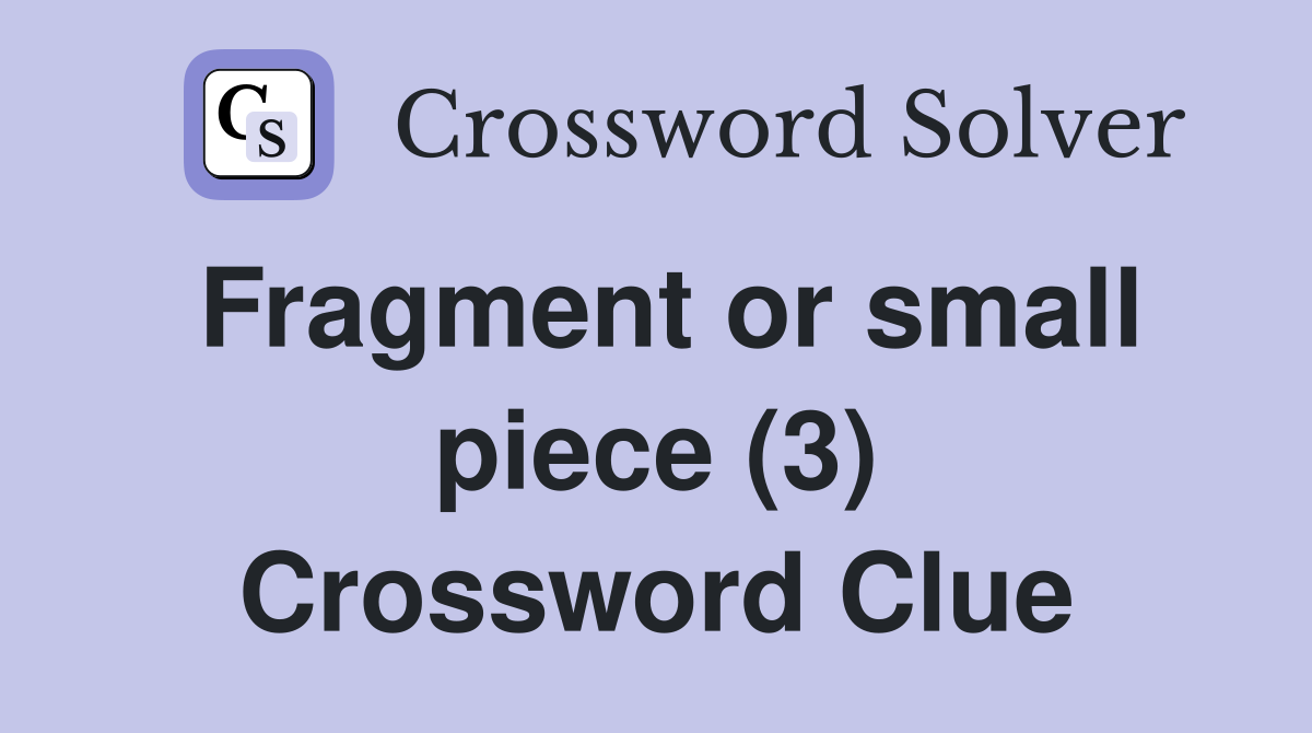 Fragment or small piece (3) Crossword Clue
