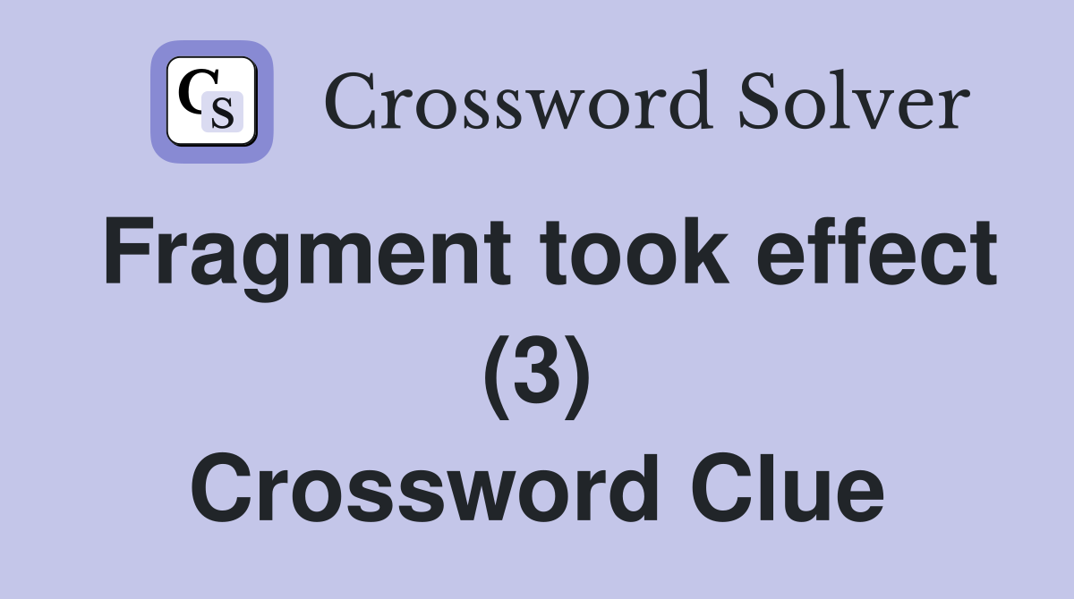 Fragment took effect (3) Crossword Clue