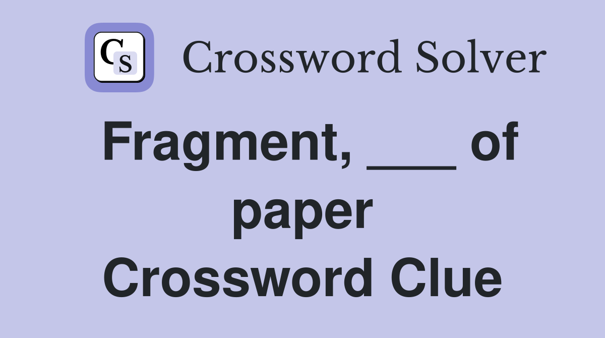 Fragment, ___ of paper Crossword Clue