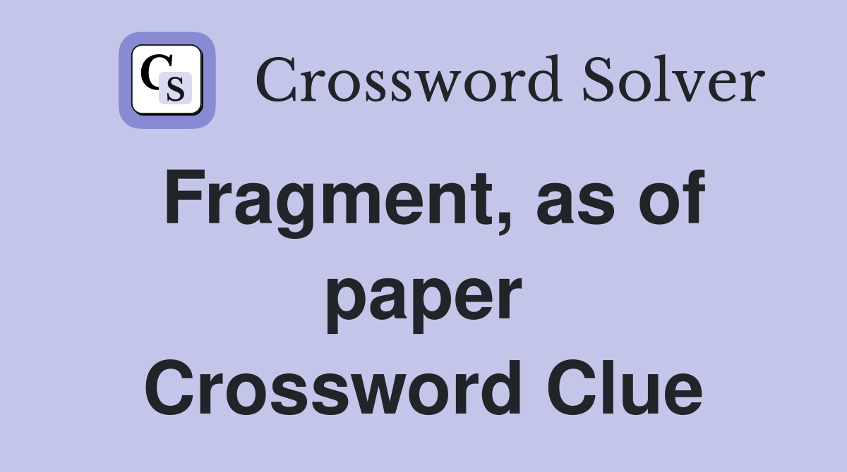 Fragment, as of paper Crossword Clue