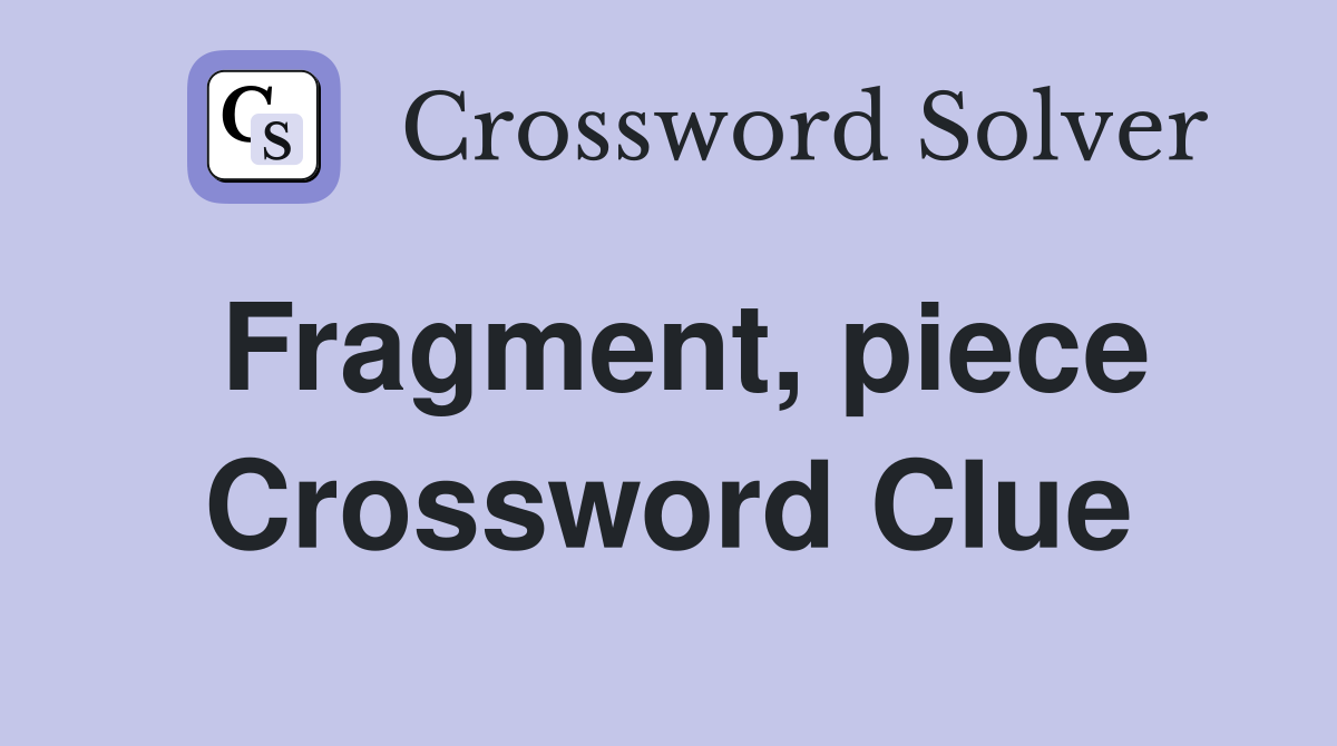 Fragment, piece Crossword Clue