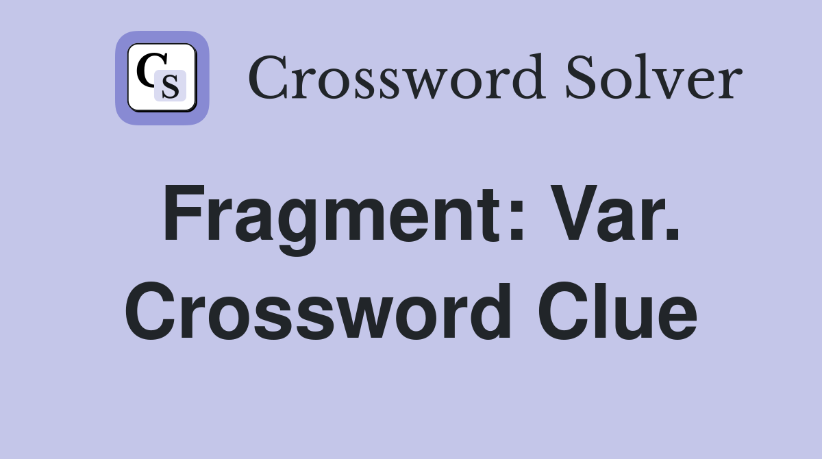 Fragment: Var. Crossword Clue