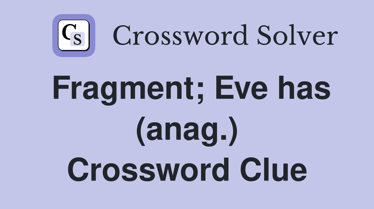 Fragment; Eve has (anag.) Crossword Clue